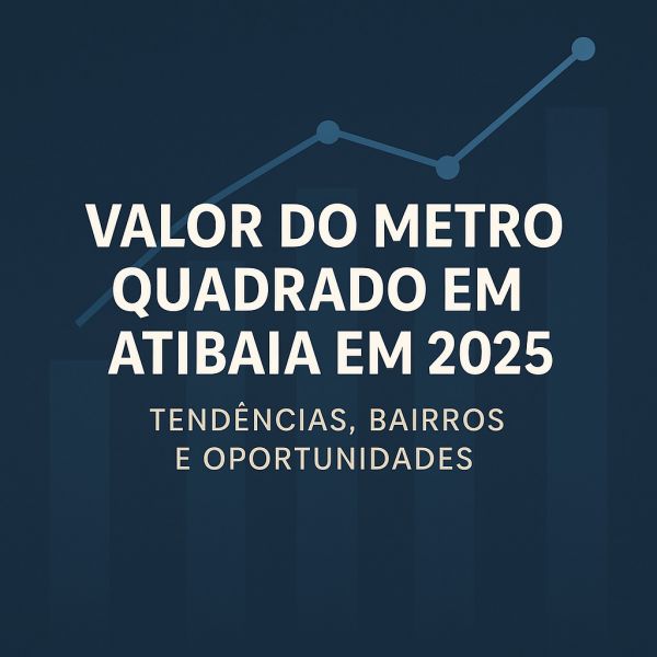 Valor do Metro Quadrado em Atibaia em 2025: Tendências, Bairros e Oportunidades